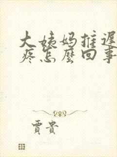 大姨妈推迟胸涨疼怎么回事