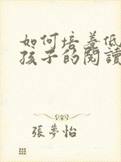 如何培养低年级孩子的阅读能力