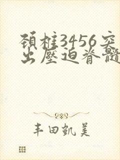 颈椎3456突出压迫脊髓