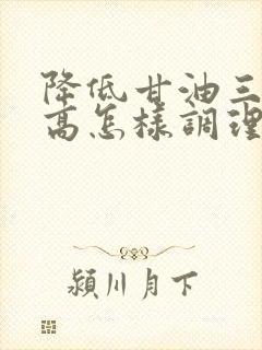 降低甘油三酯偏高怎样调理