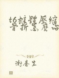 t6椎体压缩性骨折怎么治疗最好