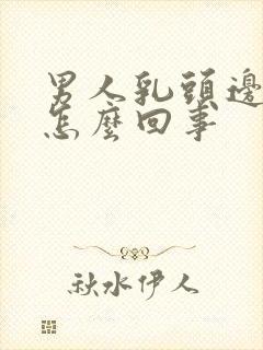 男人乳头边上疼怎么回事