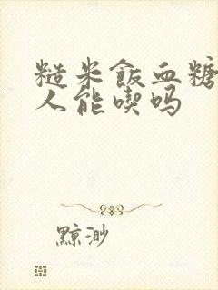 糙米饭血糖高的人能吃吗