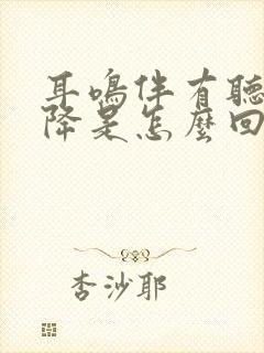 耳鸣伴有听力下降是怎么回事