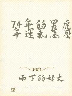 74年的男虎今年运气怎么样