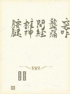 腰椎间盘突压迫腿神经痛咋治疗