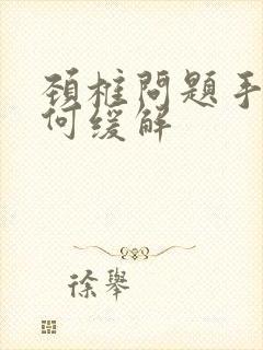 颈椎问题手麻如何缓解