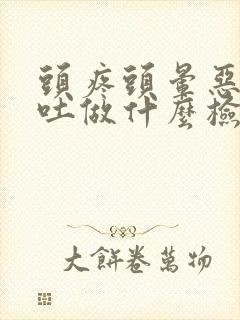 头疼头晕恶心想吐做什么检查