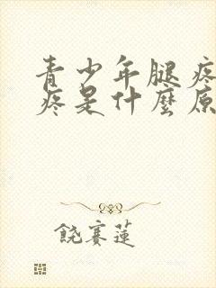 青少年腿疼膝盖疼是什么原因