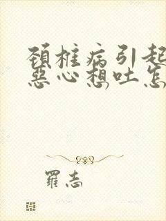 颈椎病引起头痛恶心想吐怎么办