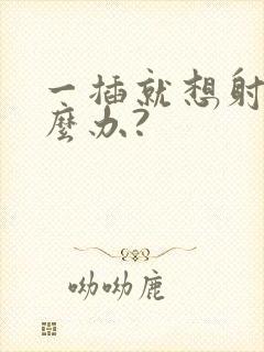 一插就想射该怎么办?