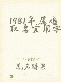 1981年属鸡取名宜用字有哪些