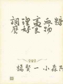 调理高血糖吃什么好食物封面