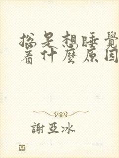 总是想睡觉睡不着什么原因