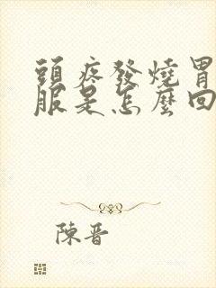 头疼发烧胃不舒服是怎么回事