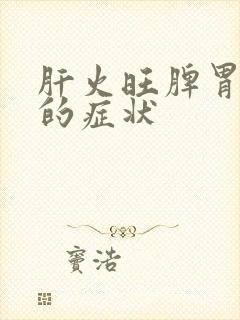 肝火旺脾胃湿热的症状