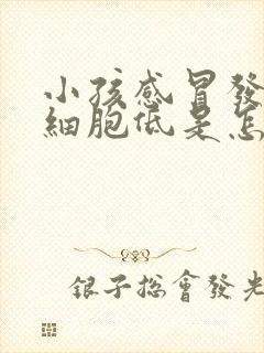 小孩感冒发烧白细胞低是怎么回事