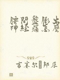 腰间盘膨出压迫神经痛怎么治