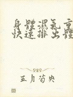 身体湿气重怎么快速排出体内湿