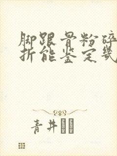 脚跟骨粉碎性骨折能鉴定几级伤残