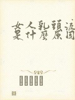 女人乳头流黄水是什么原因