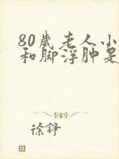 80岁老人小腿和脚浮肿是怎么回事