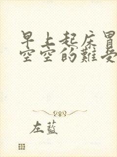 早上起床胃感觉空空的难受