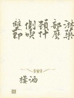 双侧颈部淋巴结节吃什么药