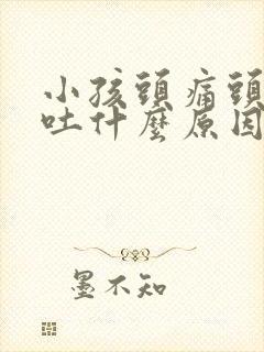 小孩头痛头晕想吐什么原因引起的