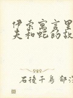 伊索寓言里的农夫和蛇的故事