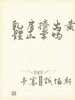 乳房挤出黄色液体正常吗封面