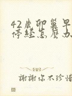 42岁卵巢早衰停经怎么办封面