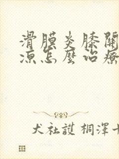 滑膜炎膝关节发凉怎么治疗