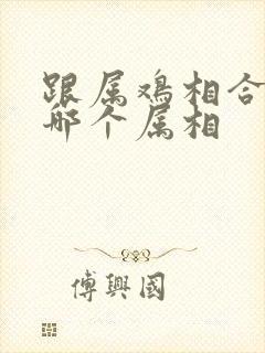 跟属鸡相合的是哪个属相