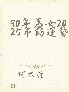 90年马女2025年的运势和婚姻