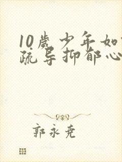 10岁少年如何疏导抑郁心理