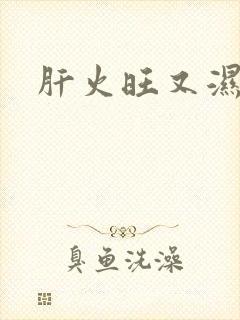 肝火旺又湿气重