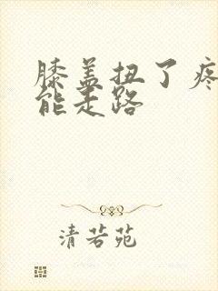 膝盖扭了疼的不能走路