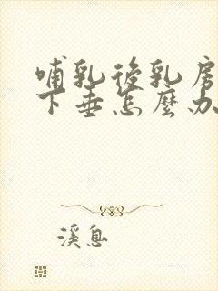 哺乳后乳房松驰下垂怎么办