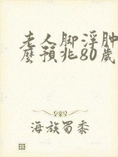 老人脚浮肿是什么预兆80岁封面