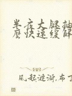 半夜大腿抽筋怎么快速缓解