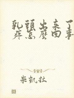 乳头出来了摸着疼怎么回事