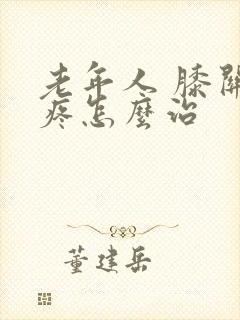 老年人 膝关节疼怎么治