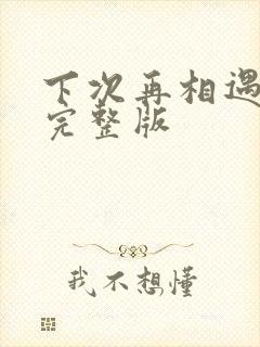 下次再相遇原唱完整版