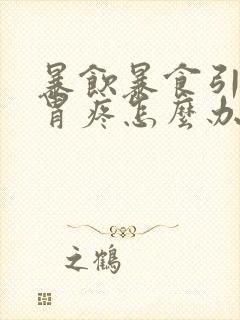 暴饮暴食引起的胃疼怎么办