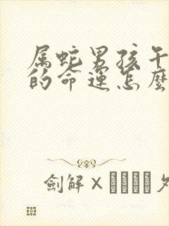 属蛇男孩午时生的命运怎么样