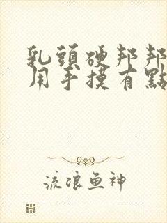 乳头硬邦邦的,用手摸有点疼是怎么回事