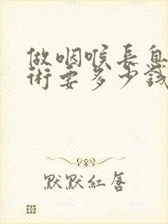 做咽喉长息肉手术要多少钱