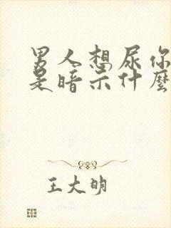 男人想尿你嘴巴是暗示什么