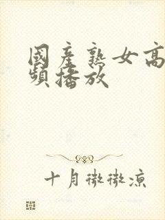 国产熟女高潮视频播放